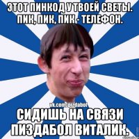 Этот пинкод у твоей Светы. Пик, пик, пик - телефон. Сидишь на связи пиздабол Виталик.