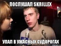 Послушал Skrillex упал в ужасных судорогах