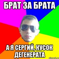Брат за брата А я сергий, кусок дегенерата