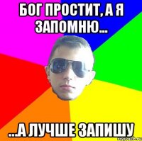Бог простит, а я запомню... ...а лучше запишу