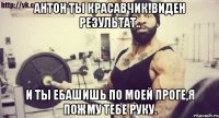 Антон ты красавчик!Виден результат.. И ты ебашишь по моей проге,я пожму тебе руку.