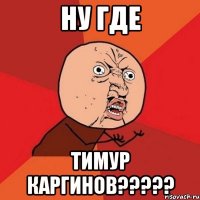 ну где Тимур Каргинов?????