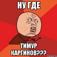 ну где Тимур Каргинов???