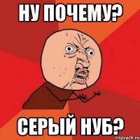 Ну почему? Серый нуб?