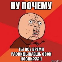 Ну почему ты все время раскидываешь свои носки???!!