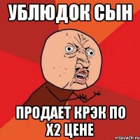 ублюдок сын продает крэк по х2 цене