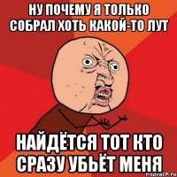 Ну почему я только собрал хоть какой-то лут Найдётся тот кто сразу убьёт меня