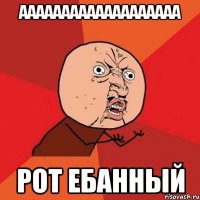 ааааааааааааааааааа рот ебанный