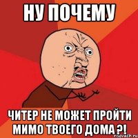 Ну почему Читер не может пройти мимо твоего дома ?!