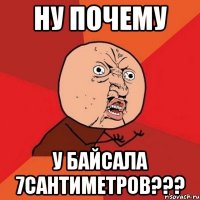 Ну почему У Байсала 7сантиметров???