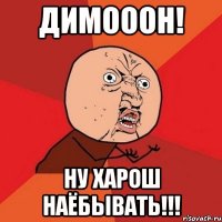 димооон! ну харош наёбывать!!!