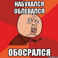 НАБУХАЛСЯ ОБЛЕВАЛСЯ ОБОСРАЛСЯ