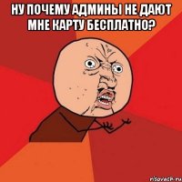 ну почему админы не дают мне карту бесплатно? 