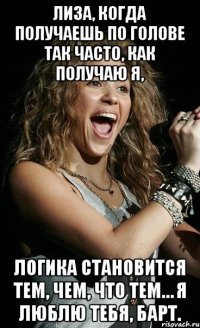 Лиза, когда получаешь по голове так часто, как получаю я, логика становится тем, чем, что тем… Я люблю тебя, Барт.