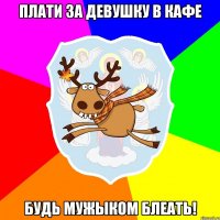 ПЛАТИ ЗА ДЕВУШКУ В КАФЕ БУДЬ МУЖЫКОМ БЛЕАТЬ!