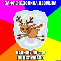 Зафрендзонила девушка Напишу пост в Подслушано