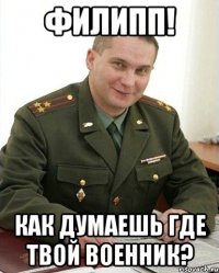 Филипп! Как думаешь где твой военник?