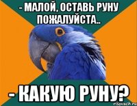 - малой, оставь руну пожалуйста.. - какую руну?