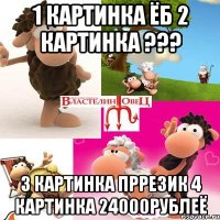 1 картинка ёб 2 картинка ??? 3 картинка пррезик 4 картинка 24000рублеё