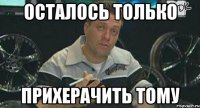 Осталось только Прихерачить тому