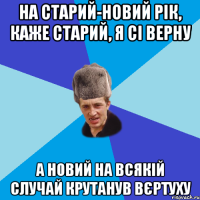 на старий-новий рік, каже старий, я сі верну а новий на всякій случай крутанув вєртуху