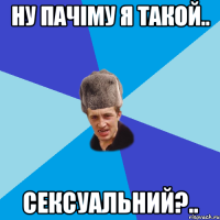 ну пачіму я такой.. сексуальний?..