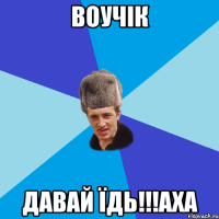 Воучік давай їдь!!!аха