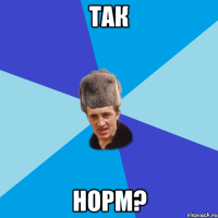 так норм?