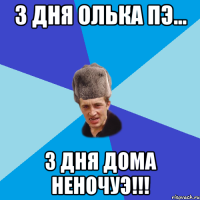 3 дня Олька пэ... 3 дня дома неночуэ!!!