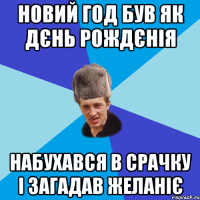 новий год був як дєнь рождєнія набухався в срачку і загадав желаніє