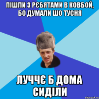 пішли з рєбятами в ковбой, бо думали шо тусня луччє б дома сиділи