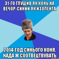 31-го глушив як конь,на вечор-синий як изолента 2014-год синього коня, нада ж соотвецтвувать