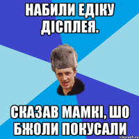 Набили Едіку дісплея. Сказав мамкі, шо бжоли покусали