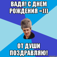 Вадя! С Днем рождения =))) От души поздравляю!