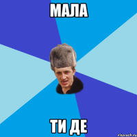 Мала ти де