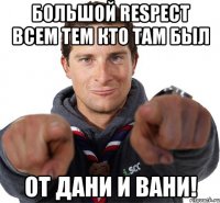 Большой respect всем тем кто там был от Дани и Вани!