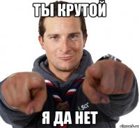 Ты крутой я да нет