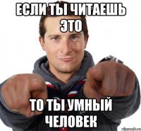 если ты читаешь это то ты умный человек