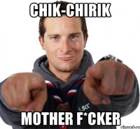 CHIK-CHIRIK MOTHER F*CKER