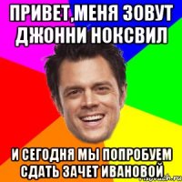 Привет,меня зовут Джонни Ноксвил И сегодня мы попробуем сдать зачет Ивановой