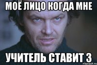 Моё лицо когда мне Учитель ставит 3