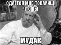 Сдается мне, товарищ, что Вы мудак