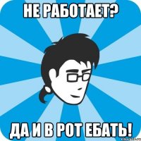 Не работает? Да и в рот ебать!