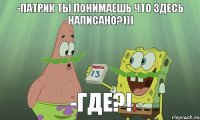 -Патрик ты понимаешь что здесь написано?))) -Где?!