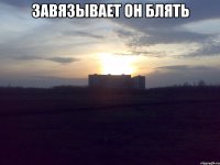 Завязывает он блять 
