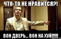 Что-то не нравится?! Вон дверь... Вон на хуй!!!!!