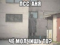 Псс, Аня Чё молчишь то?