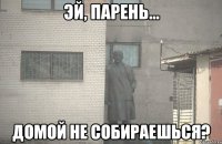  Домой не собираешься?