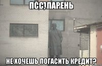 псс, парень не хочешь погасить кредит?