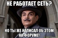 Не работает сеть? Но ты же написал об этом на форуме!